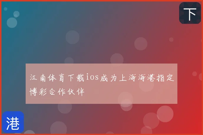 江南体育下载ios成为上海海港指定博彩合作伙伴