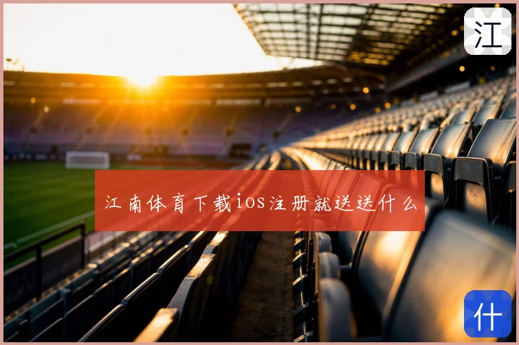 江南体育下载ios注册就送送什么