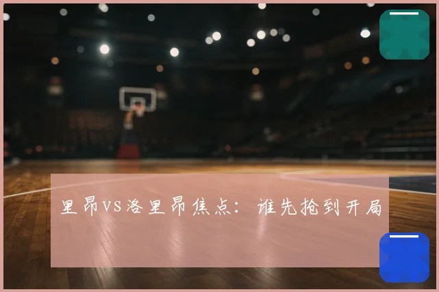 里昂vs洛里昂焦点：谁先抢到开局