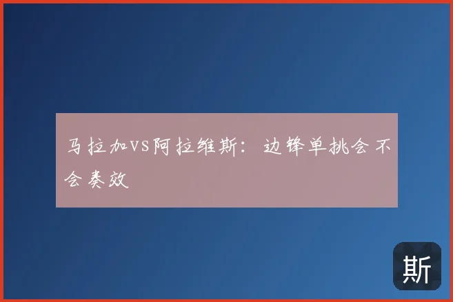 马拉加vs阿拉维斯:边锋单挑会不会奏效