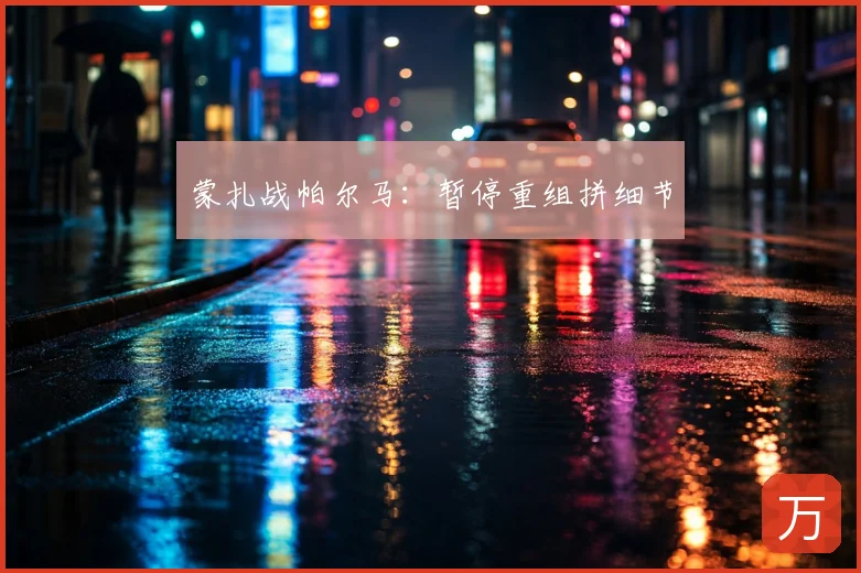 蒙扎战帕尔马:暂停重组拼细节