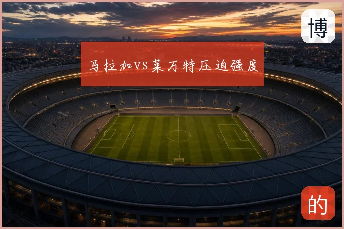 马拉加vs莱万特压迫强度