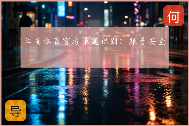 江南体育官方渠道识别：账号安全