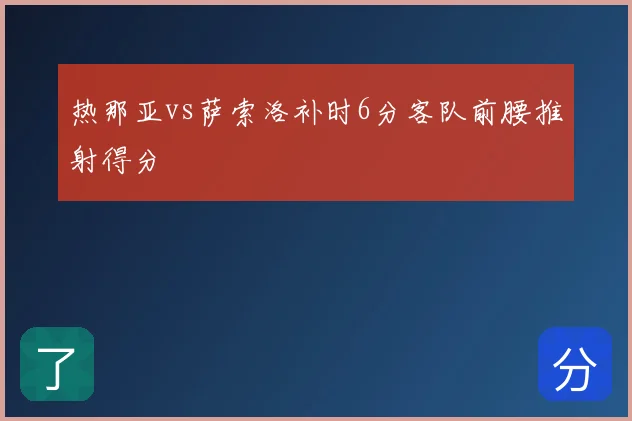 热那亚vs萨索洛补时6分客队前腰推射得分