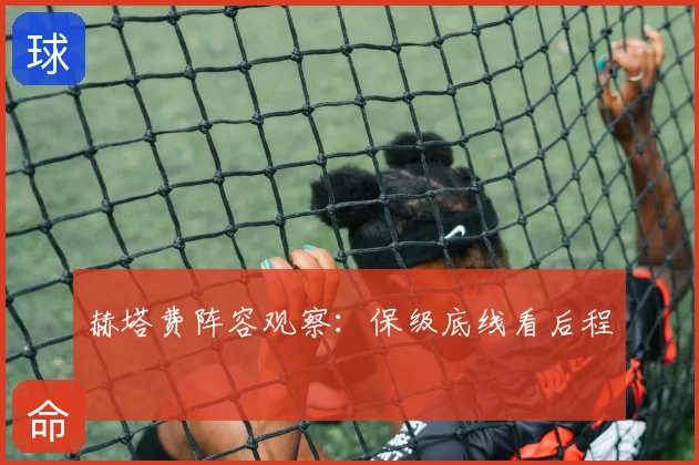 赫塔费阵容观察:保级底线看后程