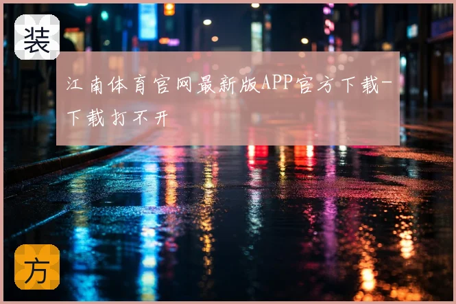 江南体育官网最新版APP官方下载-下载打不开