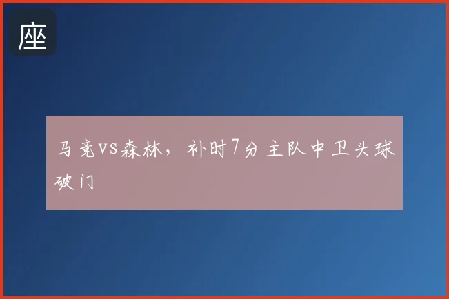 马竞vs森林，补时7分主队中卫头球破门