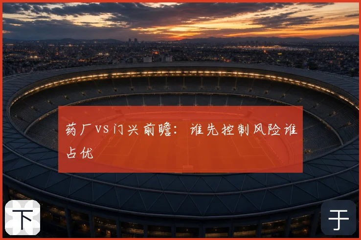 药厂vs门兴前瞻:谁先控制风险谁占优