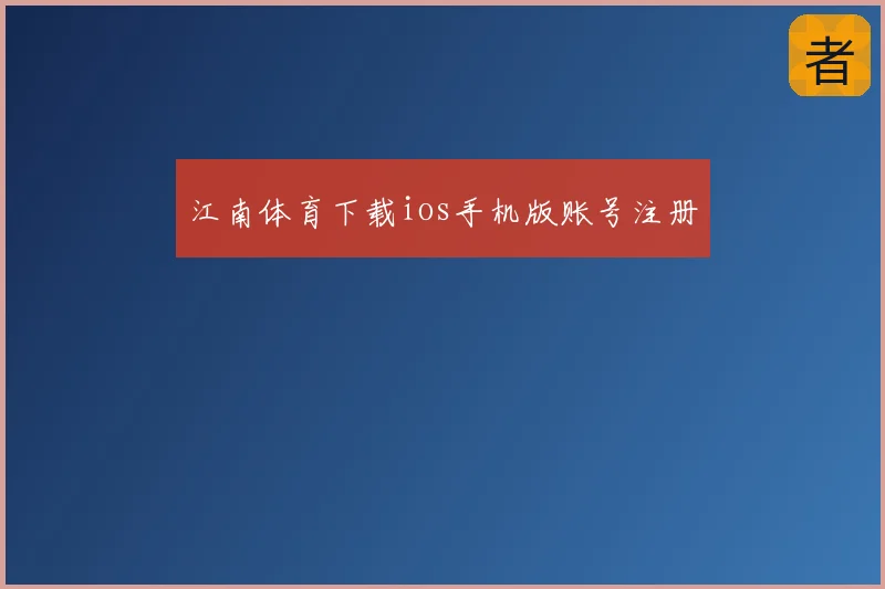 江南体育下载ios手机版账号注册